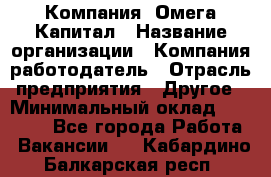 Компания «Омега Капитал › Название организации ­ Компания-работодатель › Отрасль предприятия ­ Другое › Минимальный оклад ­ 40 000 - Все города Работа » Вакансии   . Кабардино-Балкарская респ.